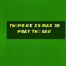 Thống kê XS Max 3D ngày thứ sáu