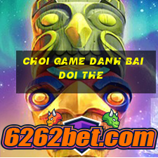 choi game danh bai doi the