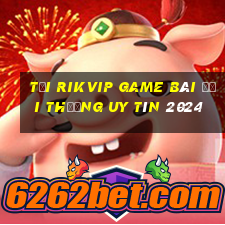 Tải Rikvip Game Bài Đổi Thưởng Uy Tín 2024