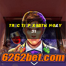 Trực tiếp XSBTH ngày 31