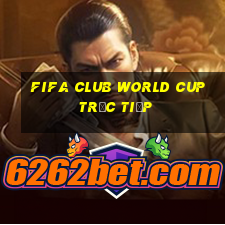 fifa club world cup trực tiếp