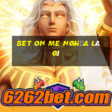 bet on me nghĩa là gì