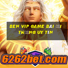 Ben Vip Game Bài Đổi Thưởng Uy Tín