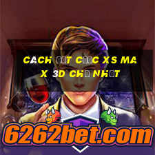 Cách đặt cược XS Max 3D Chủ Nhật