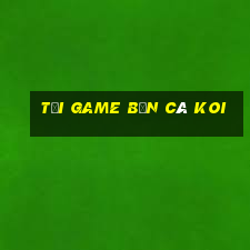 tải game bắn cá koi