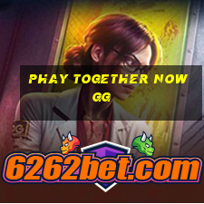 phay together now gg