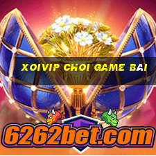 Xoivip Choi Game Bài