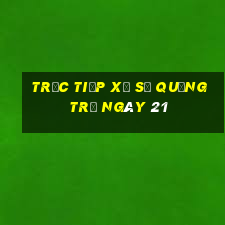 Trực tiếp Xổ Số quảng trị ngày 21