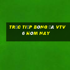 trưc tiếp bóng đá vtv6 hôm nay