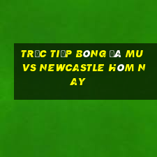 trực tiếp bóng đá mu vs newcastle hôm nay