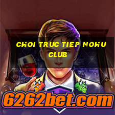 choi truc tiep nohu club