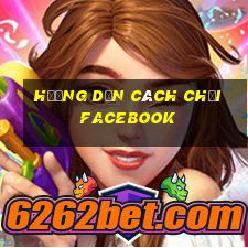 hướng dẫn cách chơi facebook