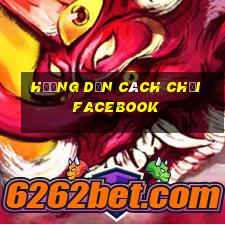 hướng dẫn cách chơi facebook