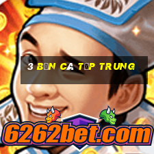 3 bắn cá tập trung