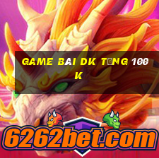 game bài dk tặng 100k