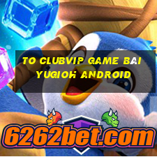 To Clubvip Game Bài Yugioh Android