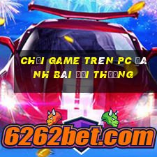 chơi game trên pc đánh bài đổi thưởng