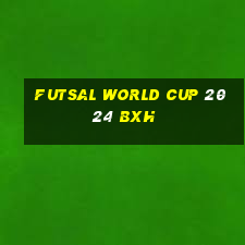 futsal world cup 2024 bxh