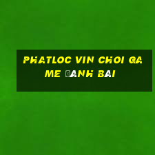 Phatloc Vin Choi Game Đánh Bài