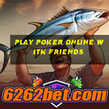 Play poker online with friends