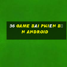 36 game bài phiên bản Android