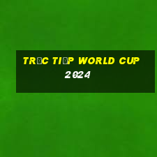 trưc tiếp world cup 2024