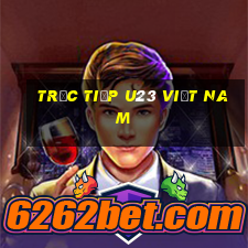 trực tiếp u23 việt nam