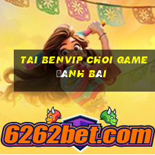 Tai Benvip Choi Game Đánh Bài