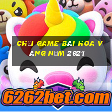 Chơi game bài hoa vàng năm 2021