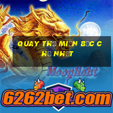 quay thử miền bắc chủ nhật