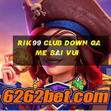 Rik99 Club Down Game Bài Vui