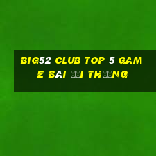 Big52 Club Top 5 Game Bài Đổi Thưởng