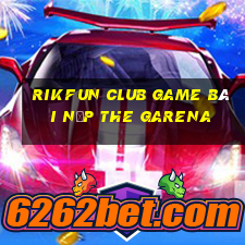 Rikfun Club Game Bài Nạp The Garena