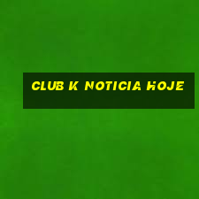 club k noticia hoje