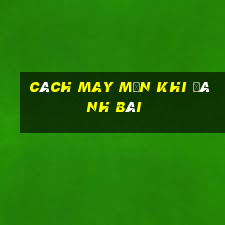 cách may mắn khi đánh bài