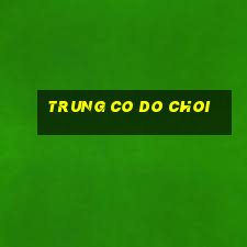 trung co do choi