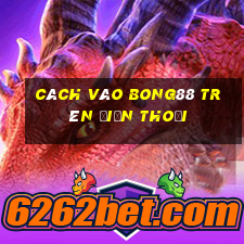 cách vào bong88 trên điện thoại