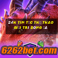 24h tin tức thể thao giải trí bóng đá