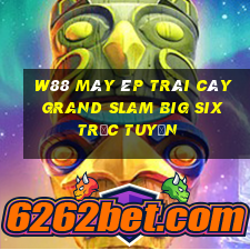 W88 Máy ép trái cây Grand Slam Big Six trực tuyến