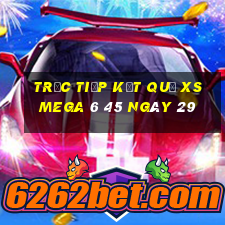 Trực tiếp kết quả XS Mega 6 45 ngày 29