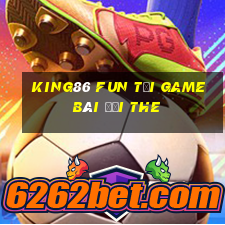 King86 Fun Tại Game Bài Đổi The