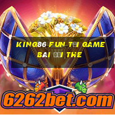 King86 Fun Tại Game Bài Đổi The