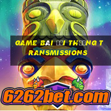 game bài đổi thưởng transmissions