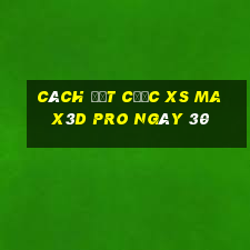 Cách đặt cược xs Max3D Pro ngày 30