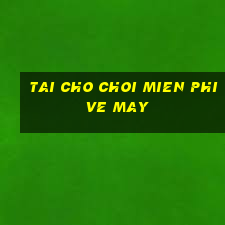 tai cho choi mien phi ve may