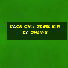 cách chơi game bắn cá online