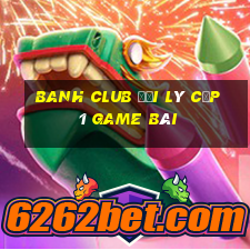 Banh Club Đại Lý Cấp 1 Game Bài