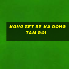 hong bet be ha dong tam roi