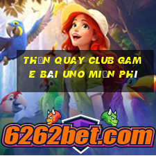 Thần Quay Club Game Bài Uno Miễn Phí