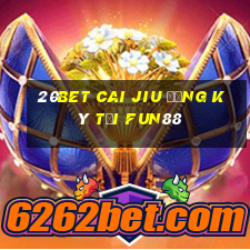 20bet Cai Jiu đăng ký tải Fun88